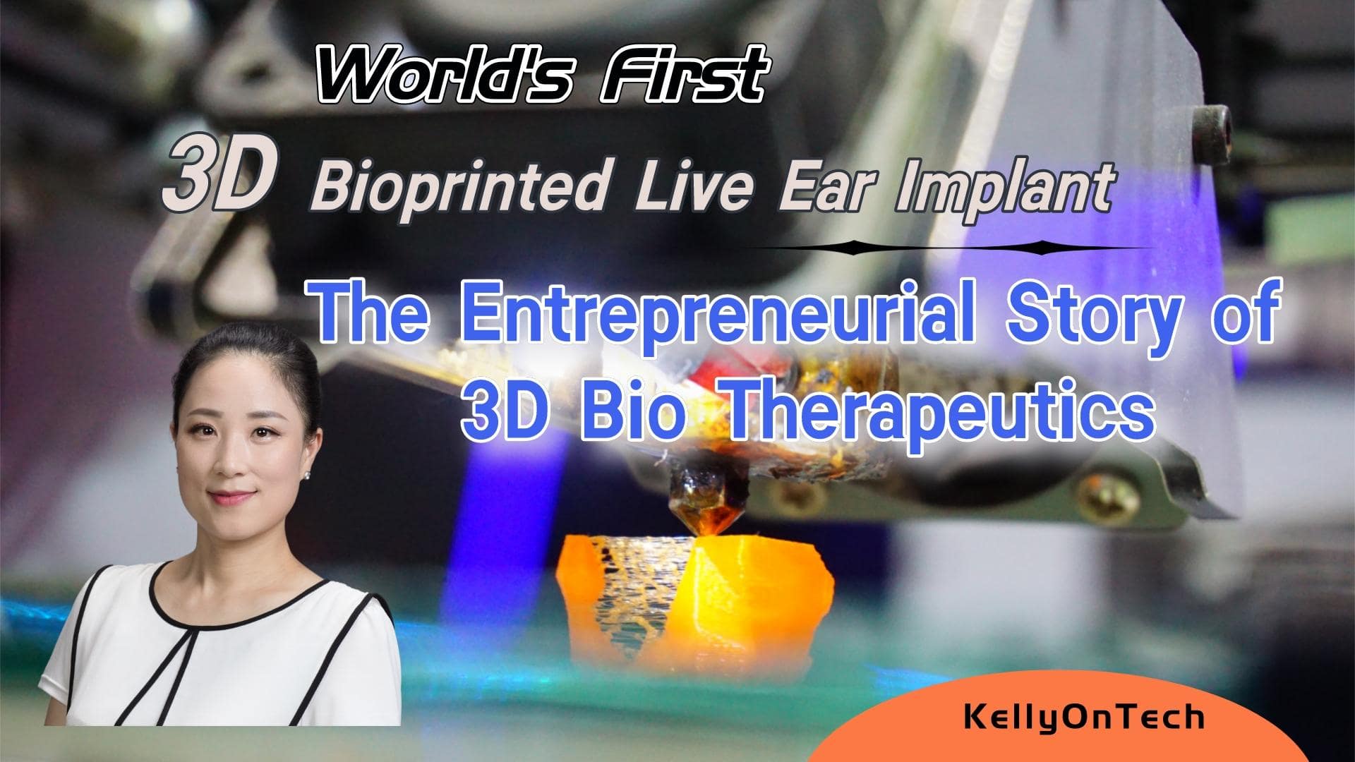 World's First 3D Bioprinted Live Ear Implant | The Entrepreneurial story of 3D Bio Therapeutics KellyOnTech