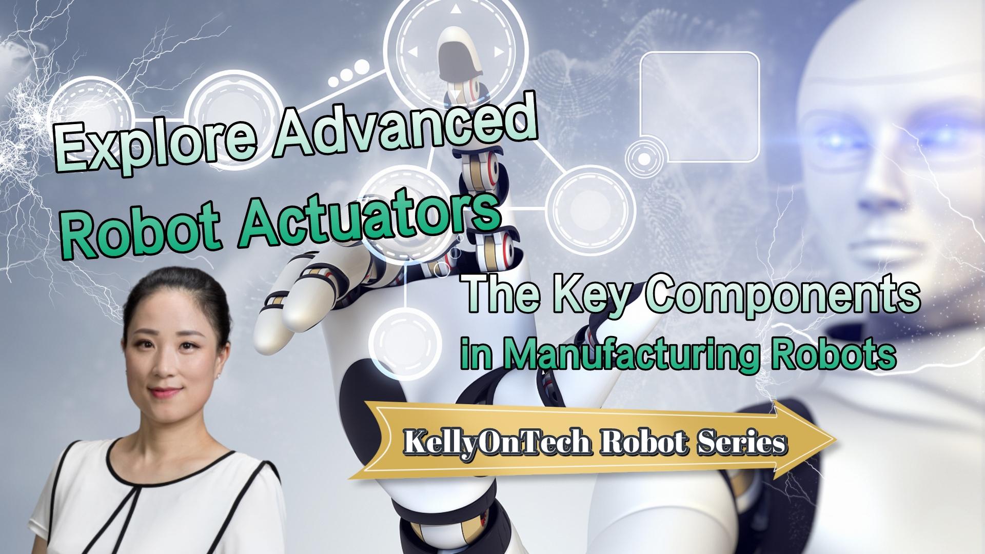 Explore Advanced Robotic Actuators - Key Components in Manufacturing Robots KellyOnTech